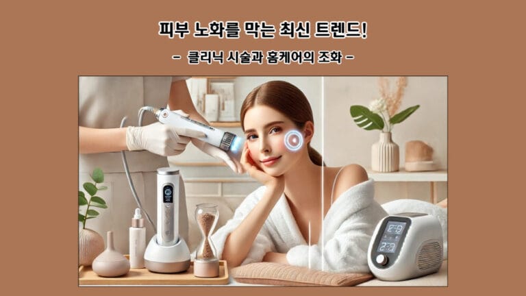 피부 노화를 막는 최신 트렌드! 클리닉 시술과 홈케어의 조화