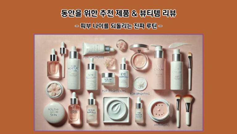 동안을 위한 추천 제품 & 뷰티템 리뷰: 피부 나이를 되돌리는 진짜 루틴